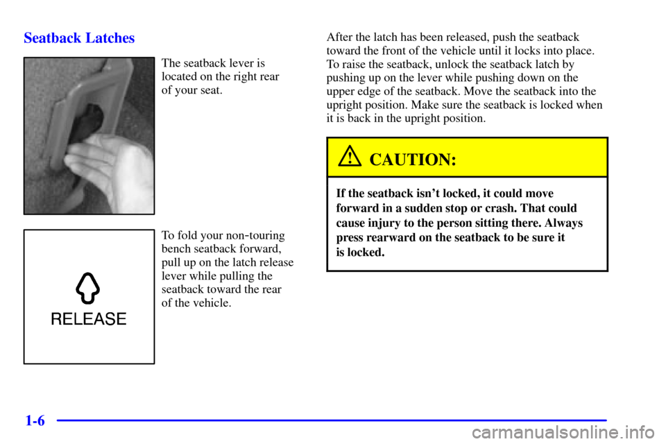CHEVROLET ASTRO PASSENGER 2001 2.G User Guide 1-6 Seatback Latches
The seatback lever is
located on the right rear 
of your seat.
To fold your non-touring
bench seatback forward,
pull up on the latch release
lever while pulling the
seatback towar