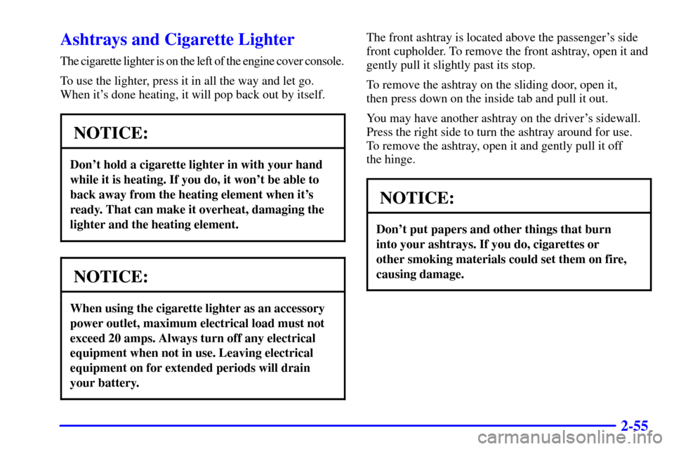 CHEVROLET ASTRO PASSENGER 2001 2.G Owners Manual 2-55
Ashtrays and Cigarette Lighter
The cigarette lighter is on the left of the engine cover console.
To use the lighter, press it in all the way and let go.
When its done heating, it will pop back o