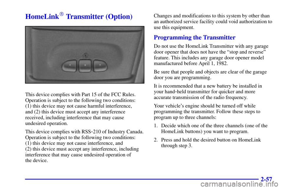 CHEVROLET ASTRO PASSENGER 2001 2.G Owners Manual 2-57
HomeLink Transmitter (Option)
This device complies with Part 15 of the FCC Rules.
Operation is subject to the following two conditions: 
(1) this device may not cause harmful interference, 
and 
