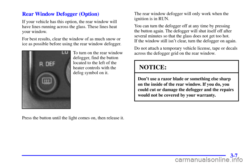 CHEVROLET ASTRO PASSENGER 2001 2.G Owners Manual 3-7 Rear Window Defogger (Option)
If your vehicle has this option, the rear window will
have lines running across the glass. These lines heat
your window.
For best results, clear the window of as much