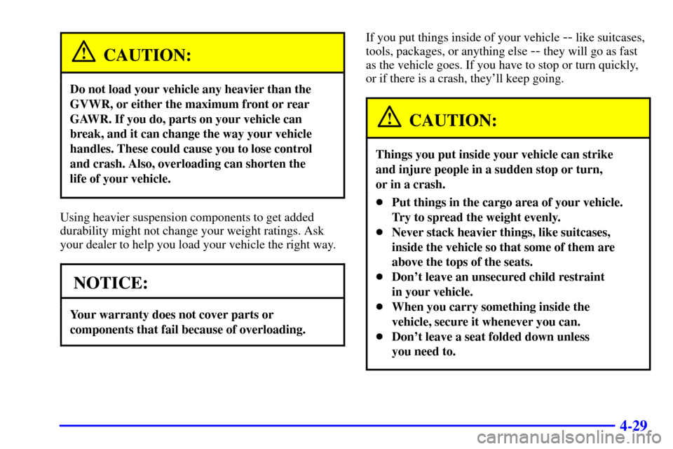 CHEVROLET ASTRO PASSENGER 2001 2.G Owners Manual 4-29
CAUTION:
Do not load your vehicle any heavier than the
GVWR, or either the maximum front or rear
GAWR. If you do, parts on your vehicle can
break, and it can change the way your vehicle
handles. 