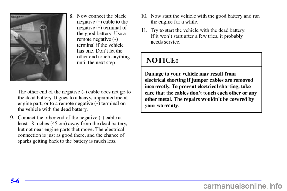 CHEVROLET ASTRO PASSENGER 2001 2.G Owners Manual 5-6
8. Now connect the black
negative (
-) cable to the
negative (
-) terminal of
the good battery. Use a
remote negative (
-)
terminal if the vehicle
has one. Dont let the
other end touch anything
u