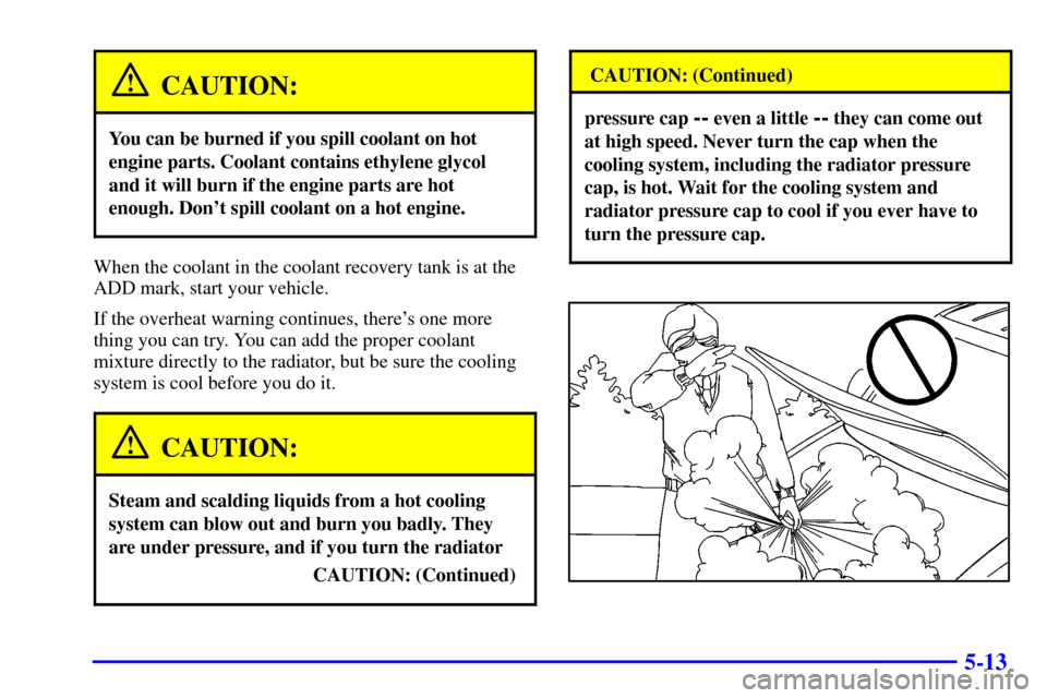 CHEVROLET ASTRO PASSENGER 2001 2.G User Guide 5-13
CAUTION:
You can be burned if you spill coolant on hot
engine parts. Coolant contains ethylene glycol
and it will burn if the engine parts are hot
enough. Dont spill coolant on a hot engine.
Whe