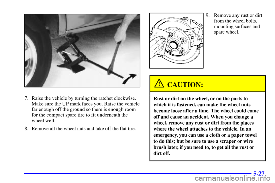 CHEVROLET ASTRO PASSENGER 2001 2.G User Guide 5-27
7. Raise the vehicle by turning the ratchet clockwise.
Make sure the UP mark faces you. Raise the vehicle
far enough off the ground so there is enough room
for the compact spare tire to fit under