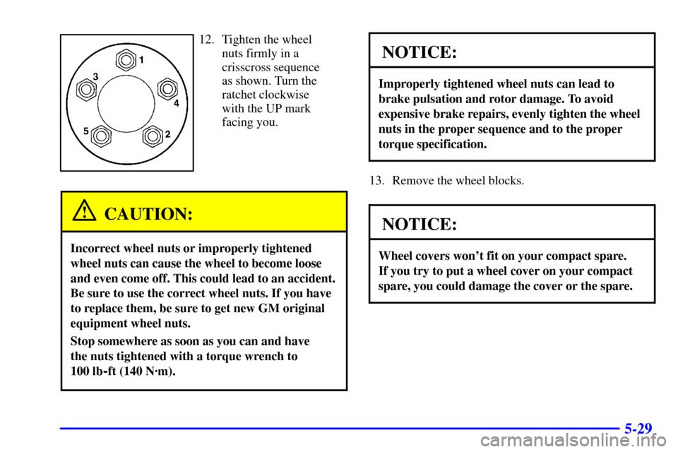 CHEVROLET ASTRO PASSENGER 2001 2.G Owners Manual 5-29
12. Tighten the wheel
nuts firmly in a
crisscross sequence
as shown. Turn the
ratchet clockwise
with the UP mark
facing you.
CAUTION:
Incorrect wheel nuts or improperly tightened
wheel nuts can c