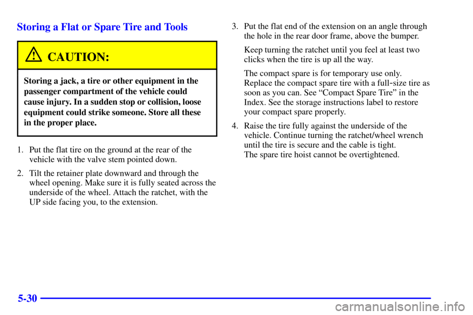 CHEVROLET ASTRO PASSENGER 2001 2.G User Guide 5-30 Storing a Flat or Spare Tire and Tools
CAUTION:
Storing a jack, a tire or other equipment in the
passenger compartment of the vehicle could
cause injury. In a sudden stop or collision, loose
equi