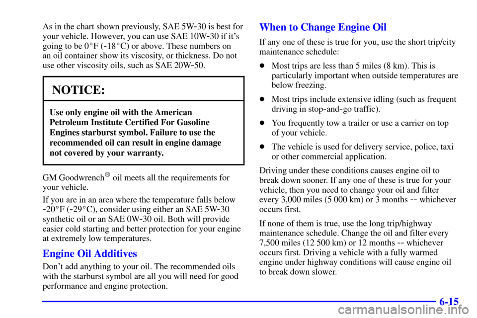 CHEVROLET ASTRO PASSENGER 2001 2.G Owners Manual 6-15
As in the chart shown previously, SAE 5W-30 is best for
your vehicle. However, you can use SAE 10W
-30 if its
going to be 0F (
-18C) or above. These numbers on 
an oil container show its visco