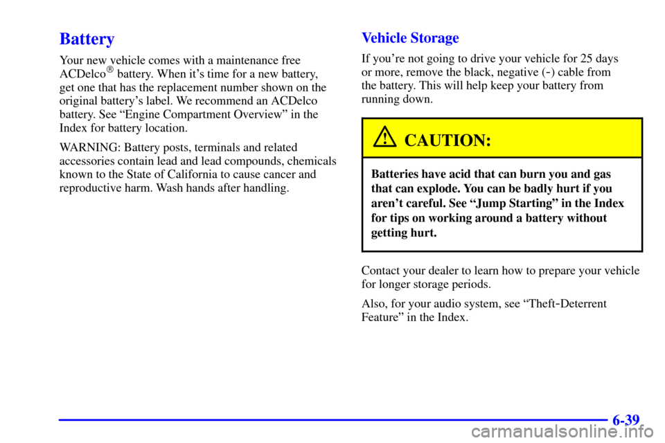 CHEVROLET ASTRO PASSENGER 2001 2.G Owners Manual 6-39
Battery
Your new vehicle comes with a maintenance free
ACDelco battery. When its time for a new battery, 
get one that has the replacement number shown on the
original batterys label. We recom