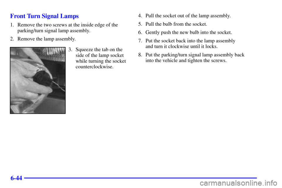 CHEVROLET ASTRO PASSENGER 2001 2.G Owners Manual 6-44 Front Turn Signal Lamps
1. Remove the two screws at the inside edge of the
parking/turn signal lamp assembly.
2. Remove the lamp assembly.
3. Squeeze the tab on the
side of the lamp socket
while 
