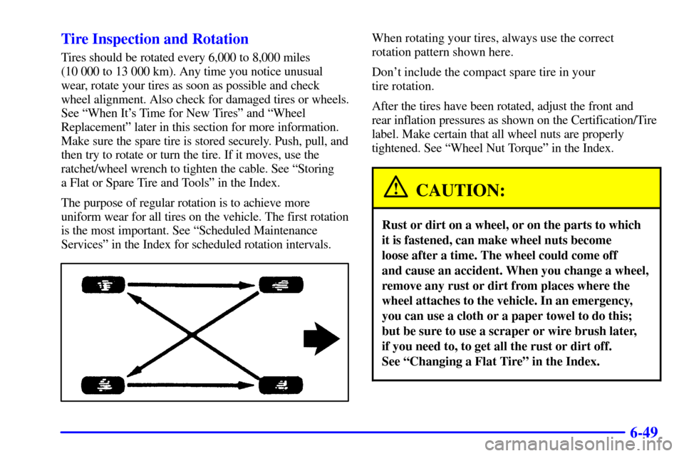 CHEVROLET ASTRO PASSENGER 2001 2.G User Guide 6-49 Tire Inspection and Rotation
Tires should be rotated every 6,000 to 8,000 miles 
(10 000 to 13 000 km). Any time you notice unusual
wear, rotate your tires as soon as possible and check
wheel ali