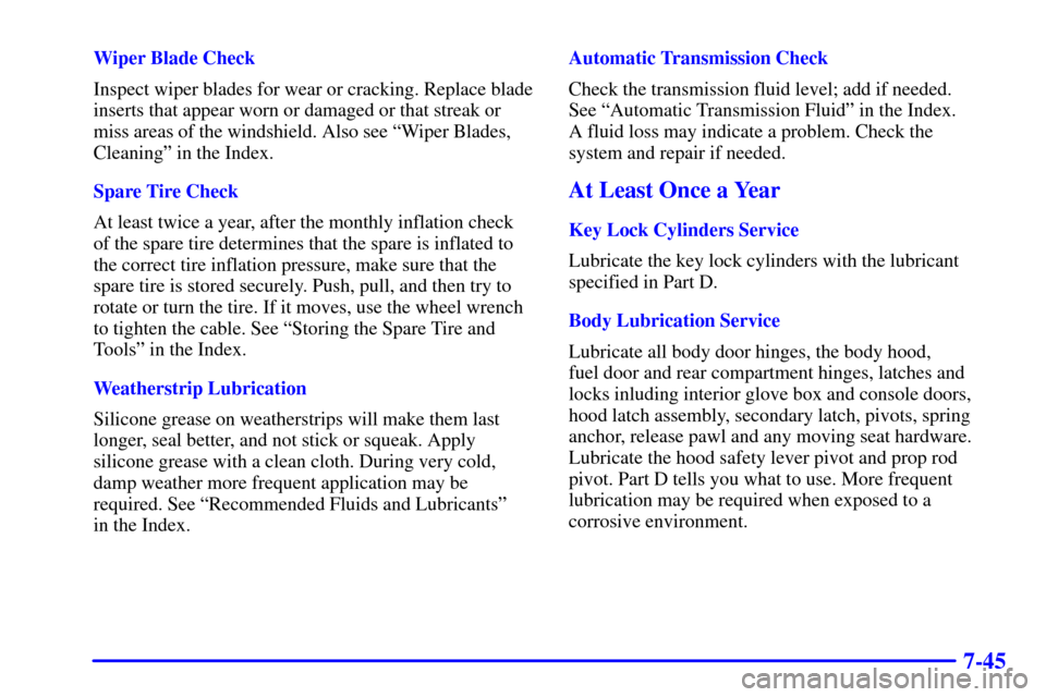 CHEVROLET ASTRO PASSENGER 2001 2.G Owners Manual 7-45
Wiper Blade Check
Inspect wiper blades for wear or cracking. Replace blade
inserts that appear worn or damaged or that streak or
miss areas of the windshield. Also see ªWiper Blades,
Cleaningº 