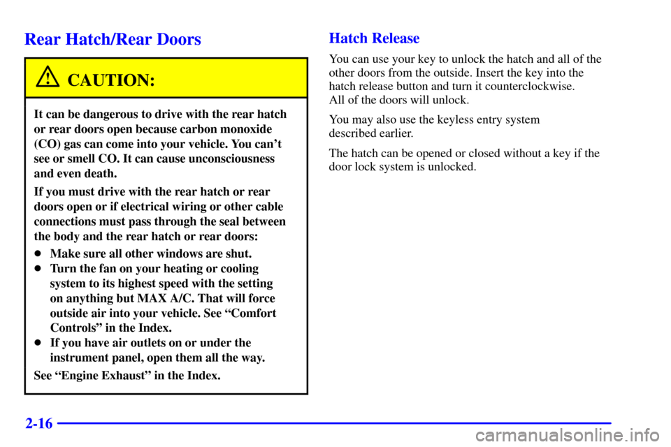 CHEVROLET ASTRO PASSENGER 2001 2.G Owners Manual 2-16
Rear Hatch/Rear Doors
CAUTION:
It can be dangerous to drive with the rear hatch
or rear doors open because carbon monoxide
(CO) gas can come into your vehicle. You cant
see or smell CO. It can c