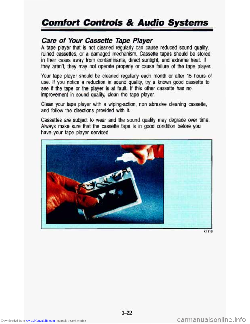 CHEVROLET ASTRO PASSENGER 1993 1.G Owners Manual Downloaded from www.Manualslib.com manuals search engine Comforf Controls & Audio Systems
Care of Your Cassette Tape Player
A tape player that is not cleaned regularly can cause reduced CHEVROLET ASTRO PASSENGER 1993 1.G Owners Manual Downloaded from www.Manualslib.com manuals search engine Comforf Controls & Audio Systems
Care of Your Cassette Tape Player
A tape player that is not cleaned regularly can cause reduced