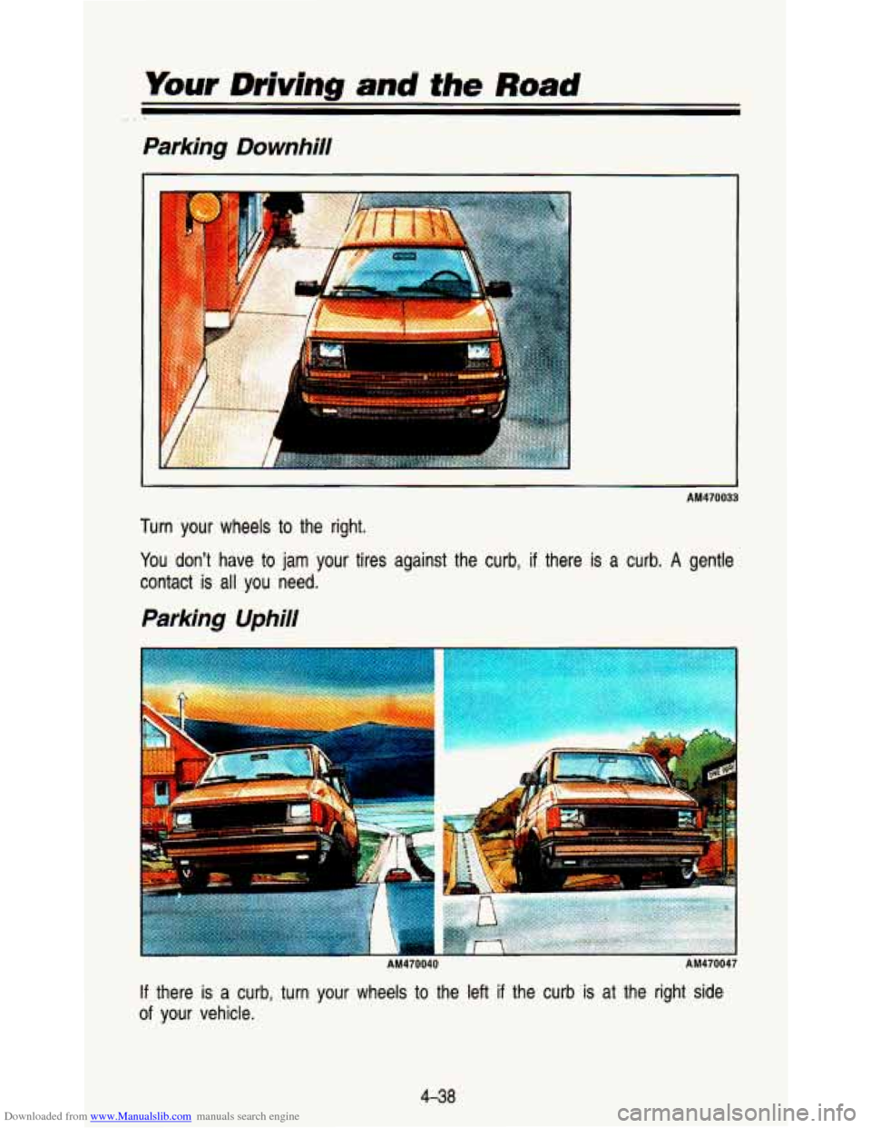 CHEVROLET ASTRO PASSENGER 1993 1.G Owners Manual Downloaded from www.Manualslib.com manuals search engine Your Drivina and the Road
Parking Downhill
I
AM470033
Turn your wheels to the right.
You dont have to
jam your tires against CHEVROLET ASTRO PASSENGER 1993 1.G Owners Manual Downloaded from www.Manualslib.com manuals search engine Your Drivina and the Road
Parking Downhill
I
AM470033
Turn your wheels to the right.
You dont have to
jam your tires against