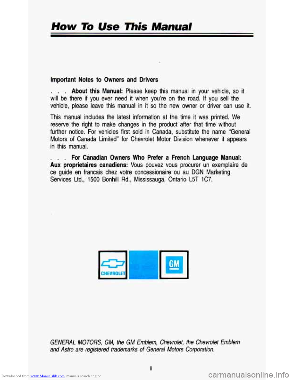 CHEVROLET ASTRO PASSENGER 1993 1.G Owners Manual Downloaded from www.Manualslib.com manuals search engine How To Use This Manual
Important Notes to Owners and Drivers
. . . About this Manual: Please keep this manual in your vehicle, CHEVROLET ASTRO PASSENGER 1993 1.G Owners Manual Downloaded from www.Manualslib.com manuals search engine How To Use This Manual
Important Notes to Owners and Drivers
. . . About this Manual: Please keep this manual in your vehicle,