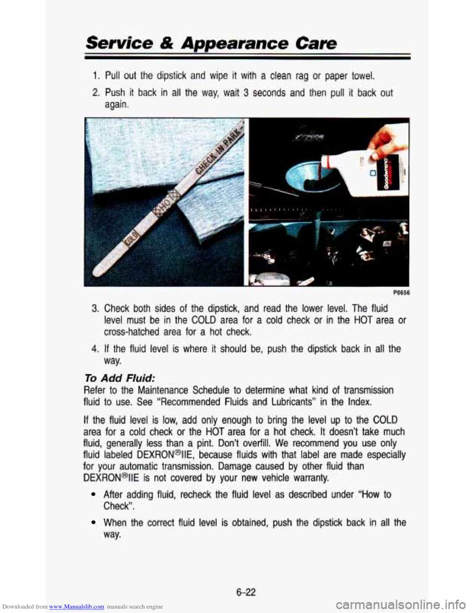 CHEVROLET ASTRO PASSENGER 1993 1.G Owners Manual Downloaded from www.Manualslib.com manuals search engine Service & Appearance Care
1. Pull out the dipstick and wipe it with a clean rag or paper towel.
2. Push it back in all the way, wait 3 CHEVROLET ASTRO PASSENGER 1993 1.G Owners Manual Downloaded from www.Manualslib.com manuals search engine Service & Appearance Care
1. Pull out the dipstick and wipe it with a clean rag or paper towel.
2. Push it back in all the way, wait 3