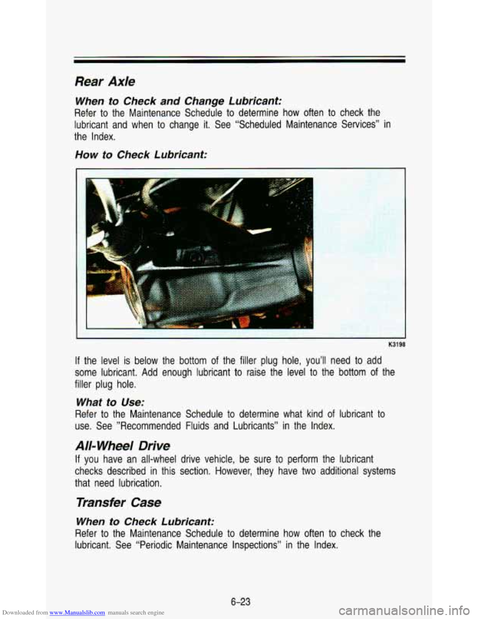 CHEVROLET ASTRO PASSENGER 1993 1.G Owners Manual Downloaded from www.Manualslib.com manuals search engine Rear Axle
When to Check and Change Lubricant:
Refer to the Maintenance Schedule to determine how often to check the
lubricant and CHEVROLET ASTRO PASSENGER 1993 1.G Owners Manual Downloaded from www.Manualslib.com manuals search engine Rear Axle
When to Check and Change Lubricant:
Refer to the Maintenance Schedule to determine how often to check the
lubricant and