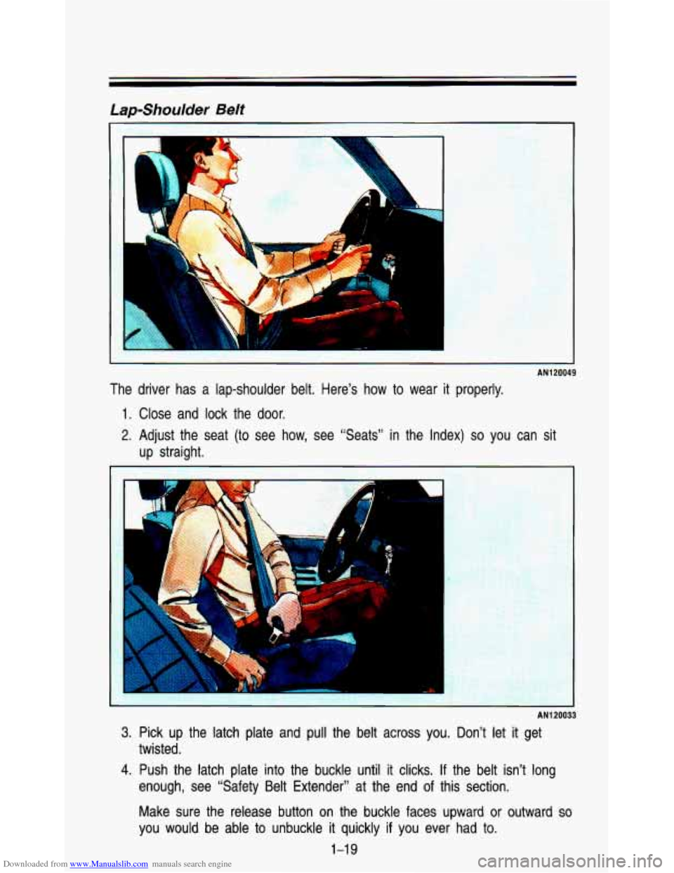 CHEVROLET ASTRO PASSENGER 1993 1.G Owners Guide Downloaded from www.Manualslib.com manuals search engine Lap-Shoulder Belt I
AN1 20049
The driver has a lap-shoulder belt. Here’s how to wear it properly.
1. Close and lock the door. CHEVROLET ASTRO PASSENGER 1993 1.G Owners Guide Downloaded from www.Manualslib.com manuals search engine Lap-Shoulder Belt I
AN1 20049
The driver has a lap-shoulder belt. Here’s how to wear it properly.
1. Close and lock the door.