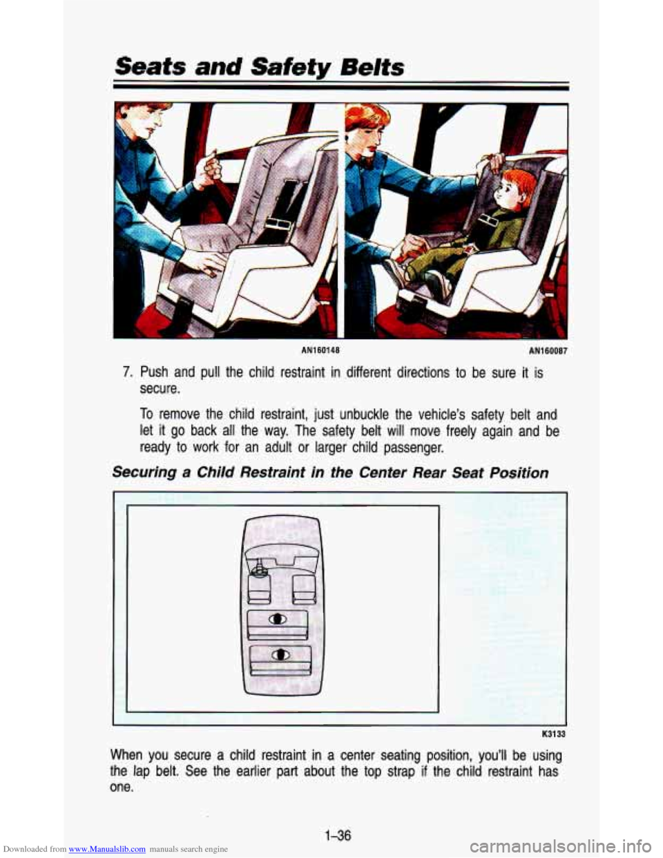 CHEVROLET ASTRO PASSENGER 1993 1.G Service Manual Downloaded from www.Manualslib.com manuals search engine Seats and Safety Belts
AN160148
L
AN160087
7. Push and pull the child restraint in different directions to b\
e sure it is
secu CHEVROLET ASTRO PASSENGER 1993 1.G Service Manual Downloaded from www.Manualslib.com manuals search engine Seats and Safety Belts
AN160148
L
AN160087
7. Push and pull the child restraint in different directions to b\
e sure it is
secu
