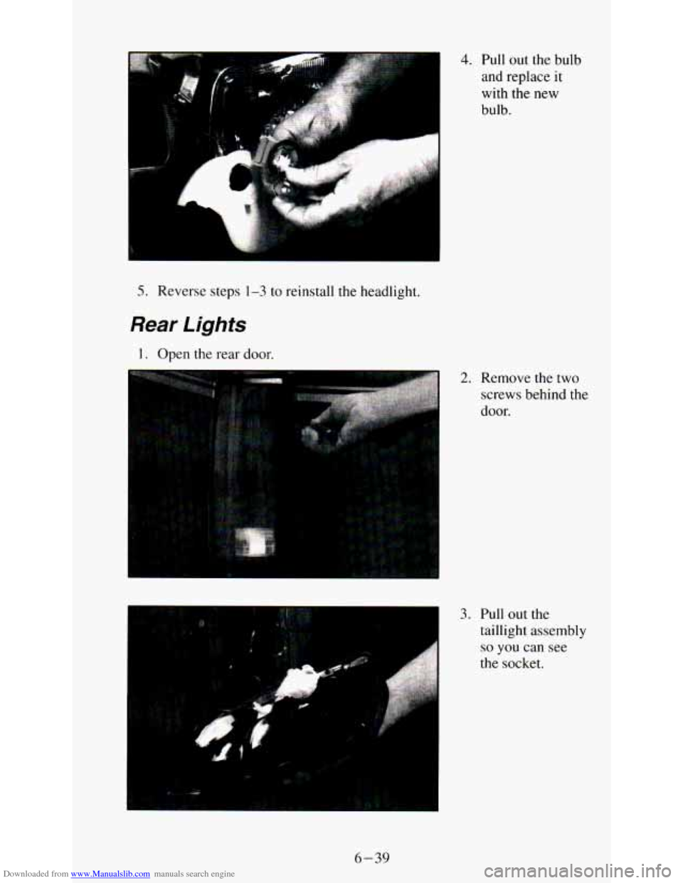 CHEVROLET ASTRO PASSENGER 1994 1.G Owners Manual Downloaded from www.Manualslib.com manuals search engine .., ., .. ,. 
4. Pull out the  bulb 
and  replace 
it 
with the new 
bulb. 
5. Reverse  steps 1-3 to reinstall the headlight. 
Rear Lights 
I. 