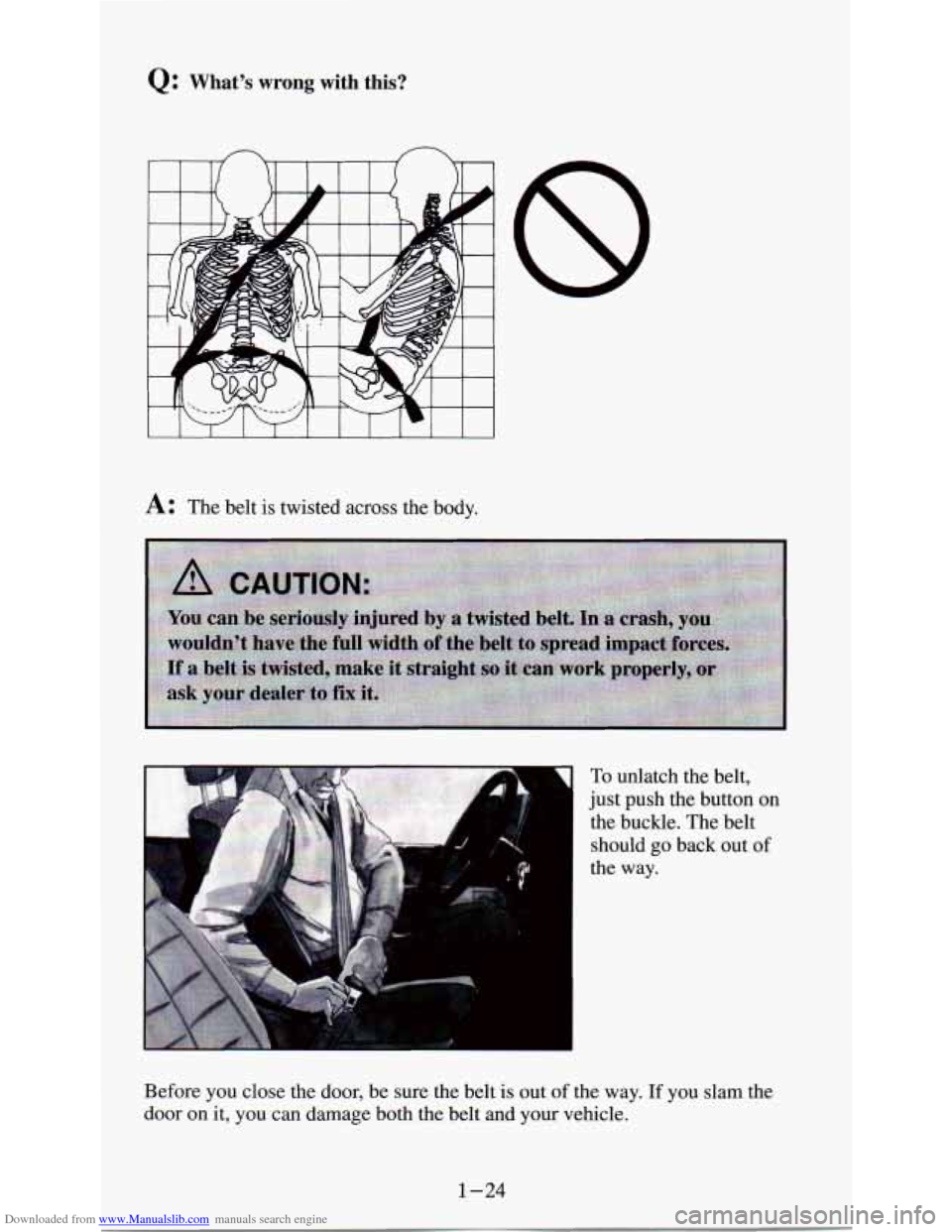 CHEVROLET ASTRO PASSENGER 1994 1.G Owners Guide Downloaded from www.Manualslib.com manuals search engine Q: Whats wrong with this?
n n
A: The belt is twisted across the body.
To unlatch the belt,
just push the button
on
the buckle. CHEVROLET ASTRO PASSENGER 1994 1.G Owners Guide Downloaded from www.Manualslib.com manuals search engine Q: Whats wrong with this?
n n
A: The belt is twisted across the body.
To unlatch the belt,
just push the button
on
the buckle.