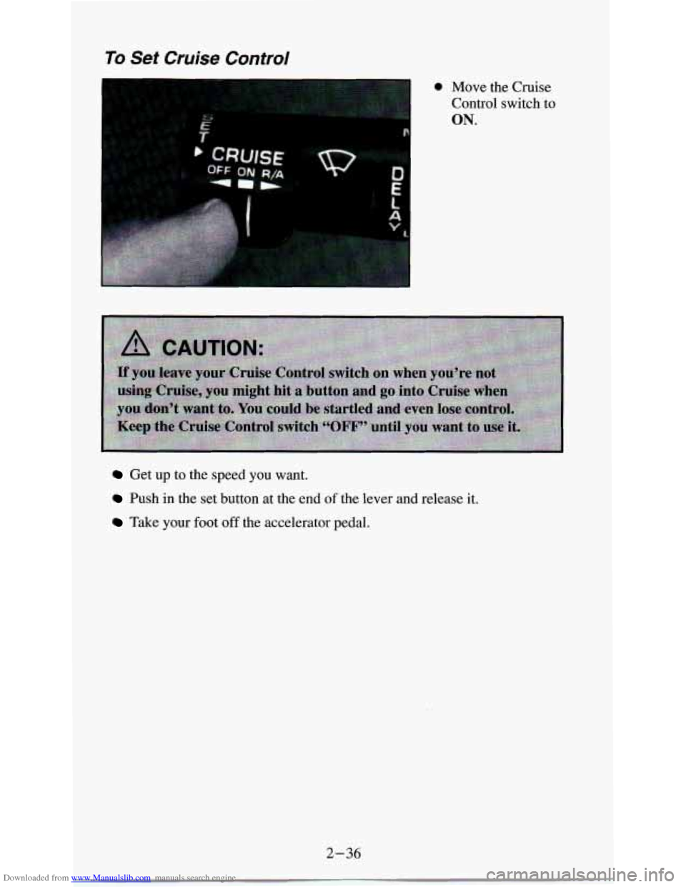 CHEVROLET ASTRO PASSENGER 1994 1.G Owners Manual Downloaded from www.Manualslib.com manuals search engine To Set Cruise Control 
0 Move  the Cruise 
Control  switch  to 
ON. 
Get  up to the  speed you want. 
Push  in the set  button  at the  end  of