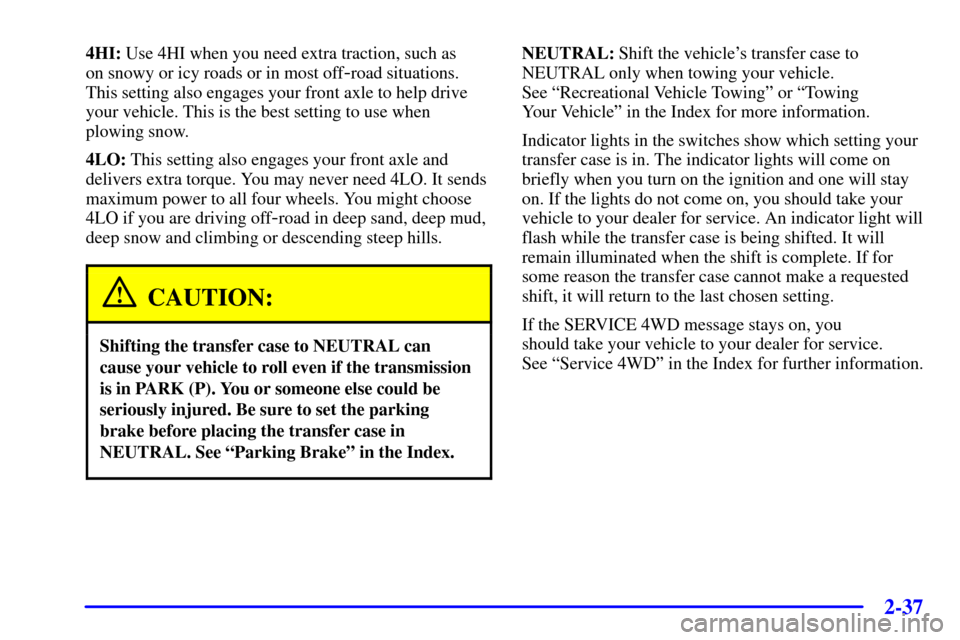 CHEVROLET AVALANCHE 2002 1.G Owners Manual 2-37
4HI: Use 4HI when you need extra traction, such as
on snowy or icy roads or in most off
-road situations.
This setting also engages your front axle to help drive
your vehicle. This is the best s CHEVROLET AVALANCHE 2002 1.G Owners Manual 2-37
4HI: Use 4HI when you need extra traction, such as
on snowy or icy roads or in most off
-road situations.
This setting also engages your front axle to help drive
your vehicle. This is the best s