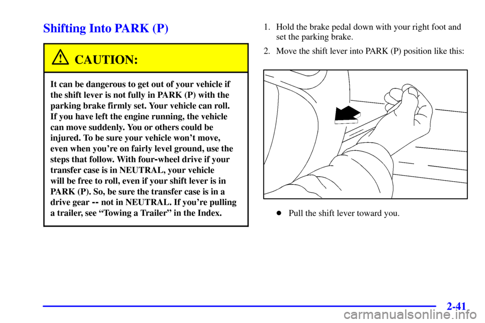 CHEVROLET AVALANCHE 2002 1.G User Guide 2-41
Shifting Into PARK (P)
CAUTION:
It can be dangerous to get out of your vehicle if
the shift lever is not fully in PARK (P) with the
parking brake firmly set. Your vehicle can roll. 
If you have l