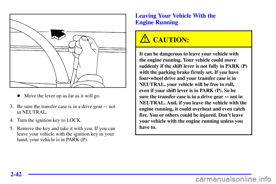 CHEVROLET AVALANCHE 2002 1.G Owners Manual 2-42
Move the lever up as far as it will go.
3. Be sure the transfer case is in a drive gear 
-- not 
in NEUTRAL.
4. Turn the ignition key to LOCK.
5. Remove the key and take it with you. If you can
