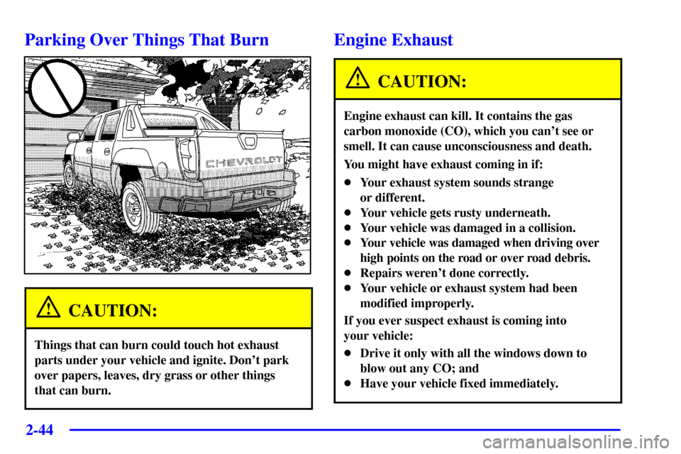 CHEVROLET AVALANCHE 2002 1.G Owners Manual 2-44
Parking Over Things That Burn
CAUTION:
Things that can burn could touch hot exhaust
parts under your vehicle and ignite. Dont park
over papers, leaves, dry grass or other things 
that can burn.

