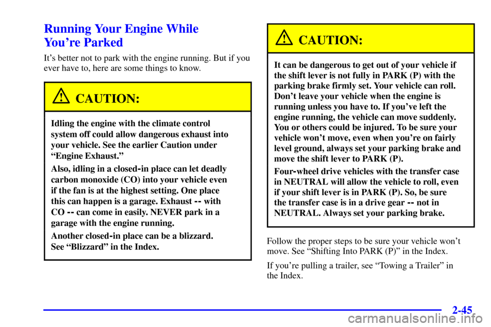 CHEVROLET AVALANCHE 2002 1.G Owners Manual 2-45
Running Your Engine While 
Youre Parked
Its better not to park with the engine running. But if you
ever have to, here are some things to know.
CAUTION:
Idling the engine with the climate contro