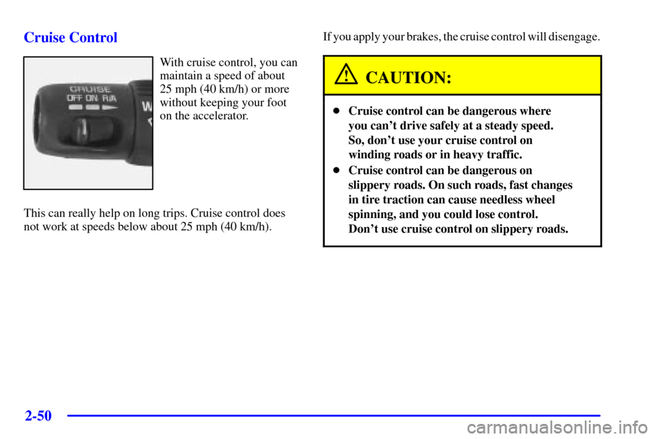 CHEVROLET AVALANCHE 2002 1.G Owners Manual 2-50
Cruise Control
With cruise control, you can
maintain a speed of about
25 mph (40 km/h) or more
without keeping your foot
on the accelerator.
This can really help on long trips. Cruise control doe