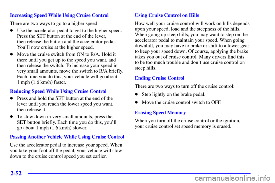 CHEVROLET AVALANCHE 2002 1.G Owners Manual 2-52
Increasing Speed While Using Cruise Control
There are two ways to go to a higher speed:
Use the accelerator pedal to get to the higher speed.
Press the SET button at the end of the lever, 
then 