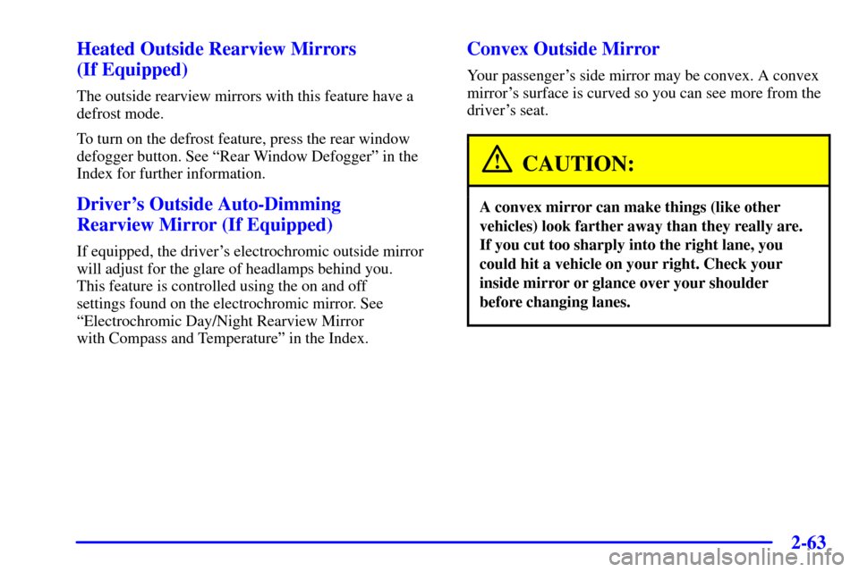 CHEVROLET AVALANCHE 2002 1.G User Guide 2-63
Heated Outside Rearview Mirrors 
(If Equipped)
The outside rearview mirrors with this feature have a
defrost mode.
To turn on the defrost feature, press the rear window
defogger button. See ªRea