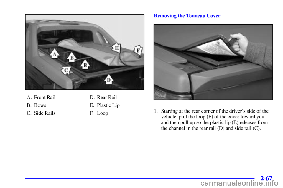 CHEVROLET AVALANCHE 2002 1.G Owners Manual 2-67
A. Front Rail
B. Bows
C. Side RailsD. Rear Rail
E. Plastic Lip
F. LoopRemoving the Tonneau Cover
1. Starting at the rear corner of the drivers side of the
vehicle, pull the loop (F) of the cover