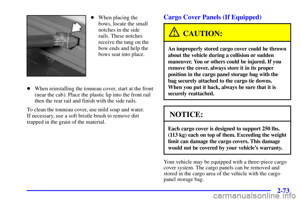 CHEVROLET AVALANCHE 2002 1.G Owners Manual 2-73
When placing the
bows, locate the small
notches in the side
rails. These notches
receive the tang on the
bow ends and help the
bows seat into place.
When reinstalling the tonneau cover, start a