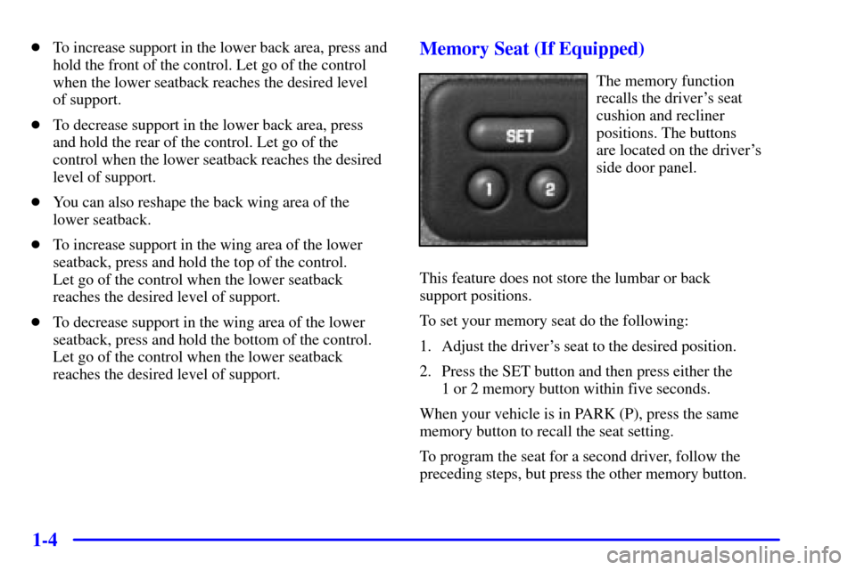 CHEVROLET AVALANCHE 2002 1.G User Guide 1-4
To increase support in the lower back area, press and
hold the front of the control. Let go of the control
when the lower seatback reaches the desired level 
of support.
To decrease support in t