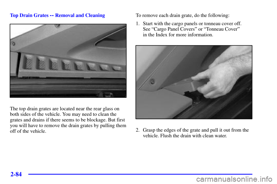 CHEVROLET AVALANCHE 2002 1.G Owners Manual 2-84
Top Drain Grates -- Removal and Cleaning
The top drain grates are located near the rear glass on
both sides of the vehicle. You may need to clean the
grates and drains if there seems to be blocka