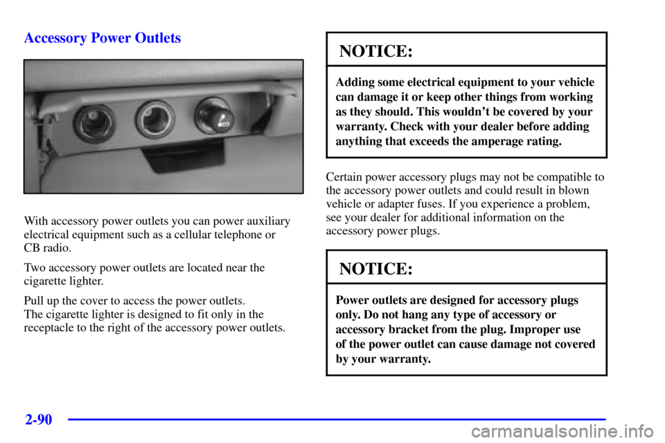 CHEVROLET AVALANCHE 2002 1.G Owners Manual 2-90
Accessory Power Outlets
With accessory power outlets you can power auxiliary
electrical equipment such as a cellular telephone or 
CB radio.
Two accessory power outlets are located near the
cigar