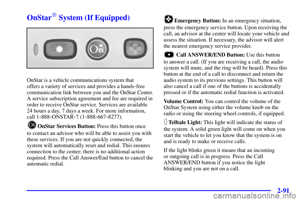 CHEVROLET AVALANCHE 2002 1.G Owners Manual 2-91
OnStar System (If Equipped)
OnStar is a vehicle communications system that 
offers a variety of services and provides a hands
-free
communication link between you and the OnStar Center.
A servic