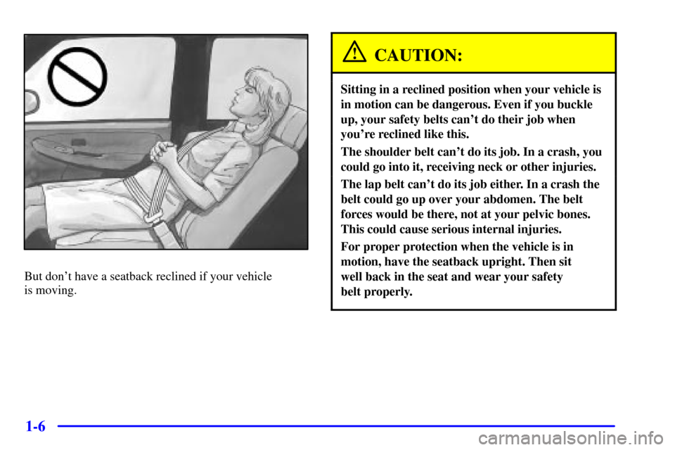 CHEVROLET AVALANCHE 2002 1.G Owners Manual 1-6
But dont have a seatback reclined if your vehicle 
is moving.
CAUTION:
Sitting in a reclined position when your vehicle is
in motion can be dangerous. Even if you buckle
up, your safety belts can