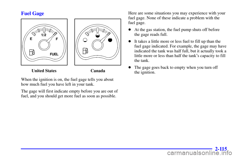 CHEVROLET AVALANCHE 2002 1.G Owners Manual 2-115
Fuel Gage
United States Canada
When the ignition is on, the fuel gage tells you about
how much fuel you have left in your tank.
The gage will first indicate empty before you are out of
fuel, an CHEVROLET AVALANCHE 2002 1.G Owners Manual 2-115
Fuel Gage
United States Canada
When the ignition is on, the fuel gage tells you about
how much fuel you have left in your tank.
The gage will first indicate empty before you are out of
fuel, an