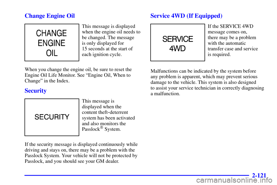 CHEVROLET AVALANCHE 2002 1.G Owners Manual 2-121
Change Engine Oil
This message is displayed
when the engine oil needs to
be changed. The message 
is only displayed for 
15 seconds at the start of
each ignition cycle.
When you change the engin