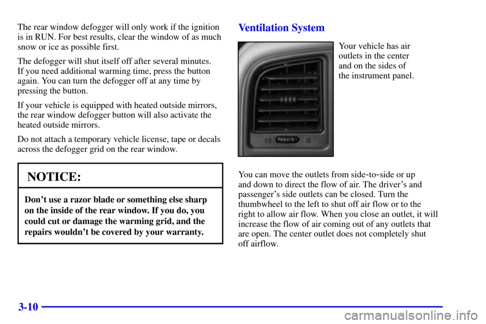 CHEVROLET AVALANCHE 2002 1.G Owners Manual 3-10
The rear window defogger will only work if the ignition
is in RUN. For best results, clear the window of as much
snow or ice as possible first.
The defogger will shut itself off after several min CHEVROLET AVALANCHE 2002 1.G Owners Manual 3-10
The rear window defogger will only work if the ignition
is in RUN. For best results, clear the window of as much
snow or ice as possible first.
The defogger will shut itself off after several min