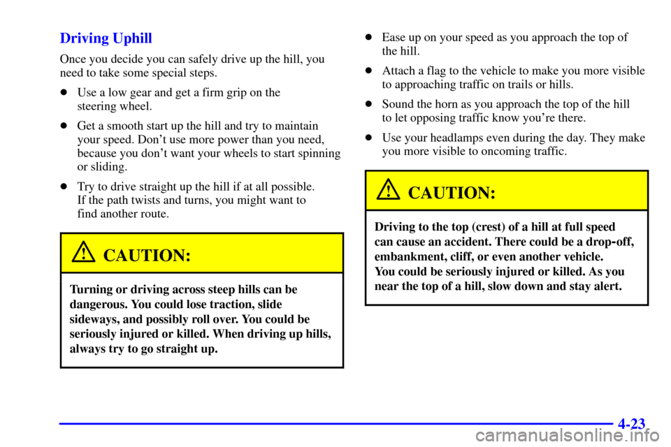 CHEVROLET AVALANCHE 2002 1.G Owners Manual 4-23 Driving Uphill
Once you decide you can safely drive up the hill, you
need to take some special steps.
Use a low gear and get a firm grip on the 
steering wheel.
Get a smooth start up the hill a