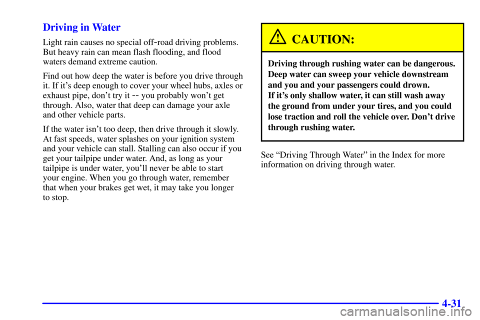 CHEVROLET AVALANCHE 2002 1.G User Guide 4-31 Driving in Water
Light rain causes no special off-road driving problems.
But heavy rain can mean flash flooding, and flood
waters demand extreme caution.
Find out how deep the water is before you