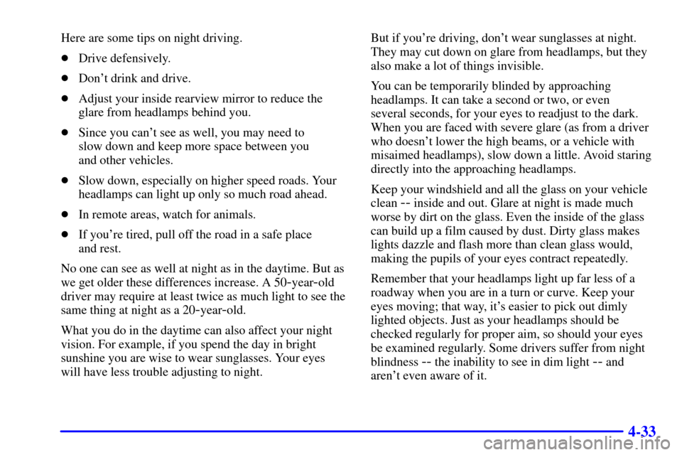 CHEVROLET AVALANCHE 2002 1.G User Guide 4-33
Here are some tips on night driving.
Drive defensively.
Dont drink and drive.
Adjust your inside rearview mirror to reduce the
glare from headlamps behind you.
Since you cant see as well, y