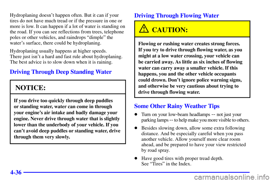 CHEVROLET AVALANCHE 2002 1.G Owners Manual 4-36
Hydroplaning doesnt happen often. But it can if your
tires do not have much tread or if the pressure in one or
more is low. It can happen if a lot of water is standing on
the road. If you can se