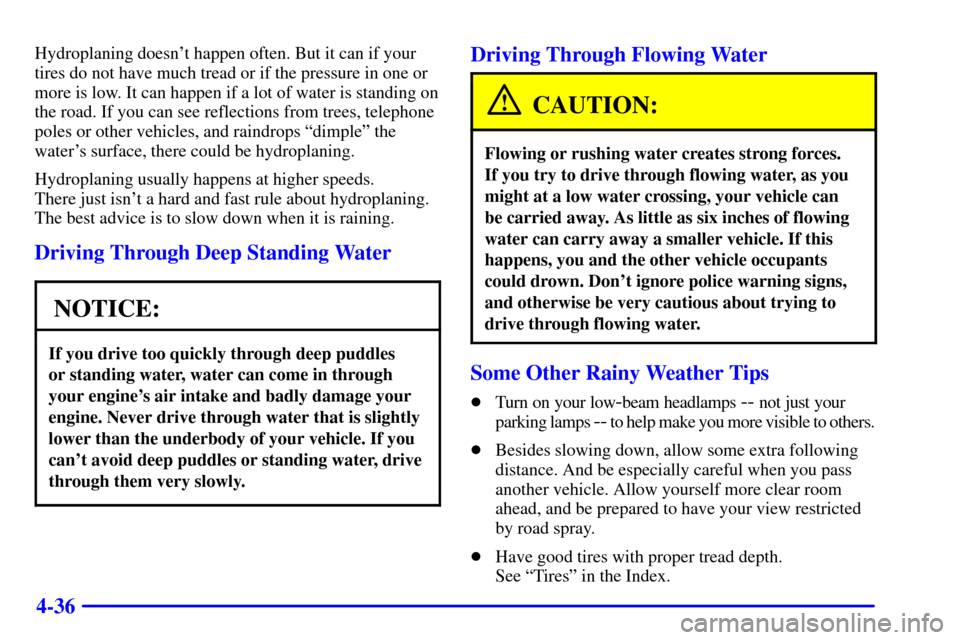 CHEVROLET AVALANCHE 2002 1.G User Guide 4-36
Hydroplaning doesnt happen often. But it can if your
tires do not have much tread or if the pressure in one or
more is low. It can happen if a lot of water is standing on
the road. If you can se