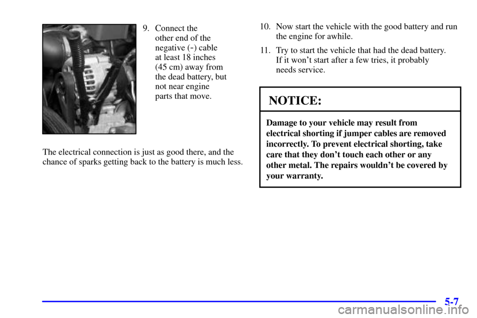 CHEVROLET AVALANCHE 2002 1.G Owners Manual 5-7
9. Connect the 
other end of the
negative (
-) cable 
at least 18 inches
(45 cm) away from
the dead battery, but
not near engine
parts that move.
The electrical connection is just as good there, a